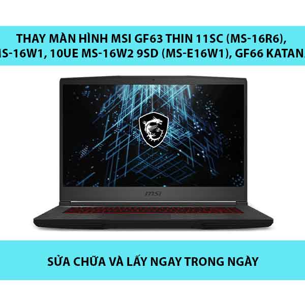 Thay màn hình MSI GF63 Thin 11SC (MS-16R6), GF65 Thin 10SCSXR MS-16W1, 10UE MS-16W2 9SD (MS-E16W1), GF66 Katana 11UE-000 (MS-1581)