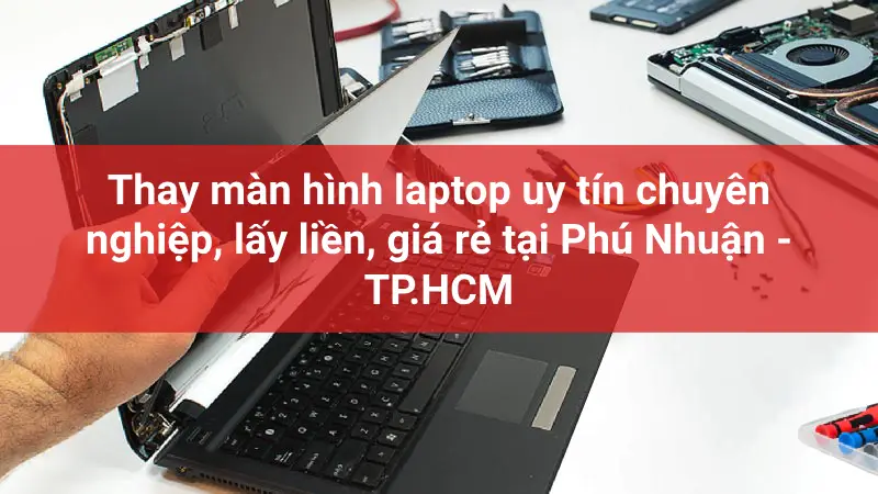 Thay màn hình laptop uy tín chuyên nghiệp, lấy liền, giá rẻ tại Phú Nhuận - TP.HCM